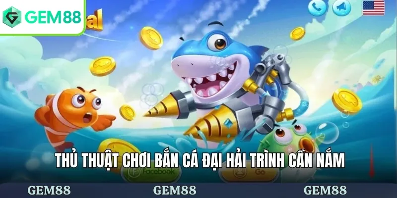 Bắn Cá Đại Hải Trình - Cuộc Truy Lùng Đại Dương Rộng Lớn 3 Thủ thuật chơi bắn cá đại hải trình cần nắm