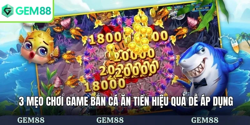 Game Bắn Cá Ăn Tiền - Tuyển Tập Siêu Phẩm Hấp Dẫn Tại GEM88 3 3 mẹo chơi game bắn cá ăn tiền hiệu quả dễ áp dụng