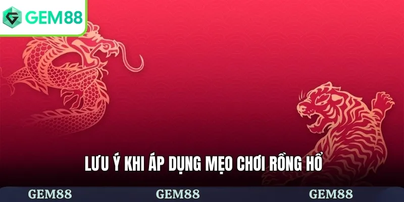 Lưu ý khi áp dụng mẹo chơi rồng hổ