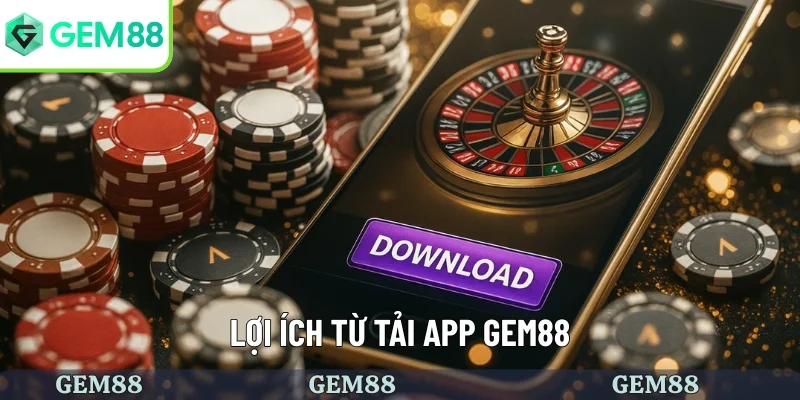 Lợi ích từ việc tải app GEM88